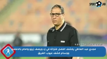 مجدى عبد العاطى يكشف أفضل فتراته في زد ويصف زيزو وإمام بالأفضل ووسام كشف عيوب الفريق